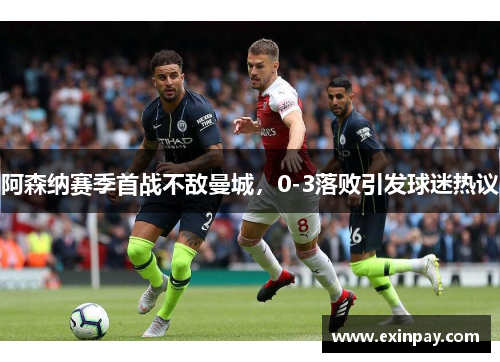 阿森纳赛季首战不敌曼城，0-3落败引发球迷热议