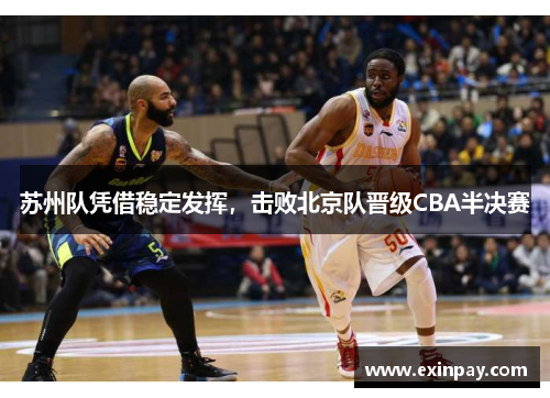 苏州队凭借稳定发挥，击败北京队晋级CBA半决赛
