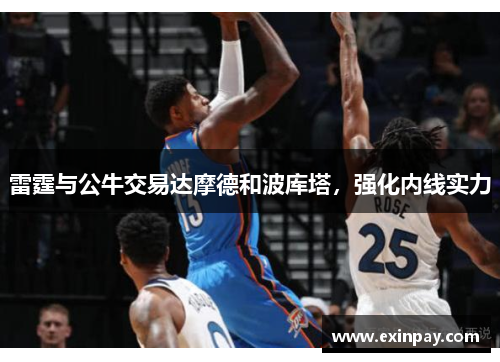雷霆与公牛交易达摩德和波库塔，强化内线实力