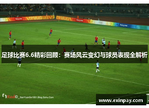 足球比赛6.6精彩回顾：赛场风云变幻与球员表现全解析