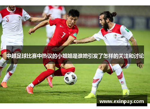 中越足球比赛中热议的小姐姐是谁她引发了怎样的关注和讨论