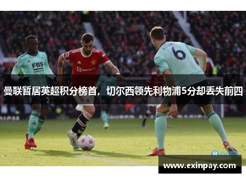 曼联暂居英超积分榜首，切尔西领先利物浦5分却丢失前四
