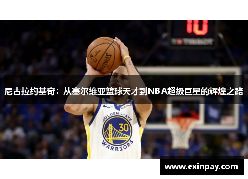尼古拉约基奇：从塞尔维亚篮球天才到NBA超级巨星的辉煌之路