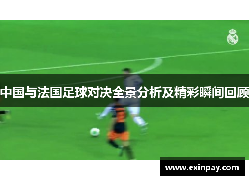 中国与法国足球对决全景分析及精彩瞬间回顾