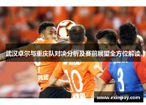 武汉卓尔与重庆队对决分析及赛前展望全方位解读