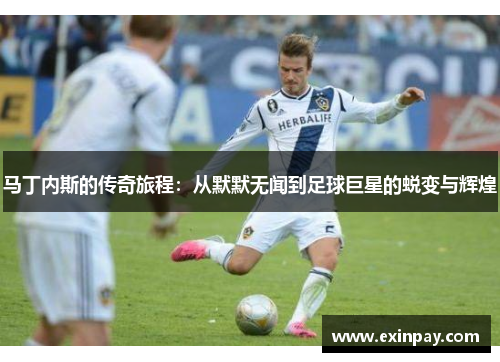 马丁内斯的传奇旅程：从默默无闻到足球巨星的蜕变与辉煌