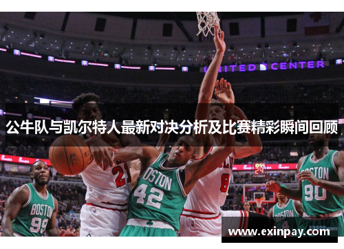 公牛队与凯尔特人最新对决分析及比赛精彩瞬间回顾