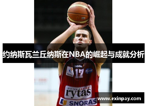 约纳斯瓦兰丘纳斯在NBA的崛起与成就分析
